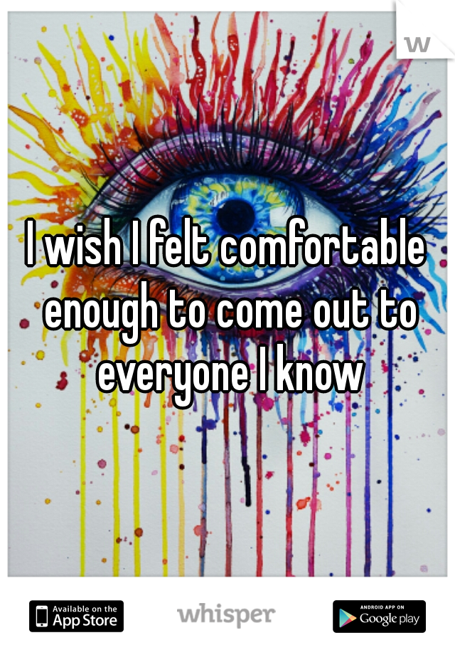 I wish I felt comfortable enough to come out to everyone I know