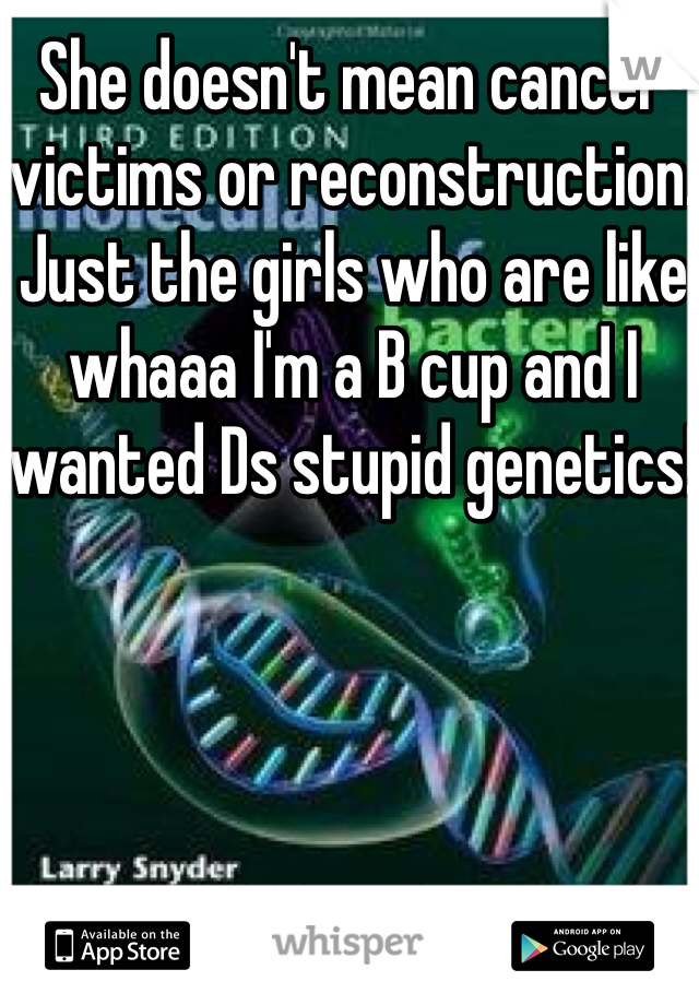 She doesn't mean cancer victims or reconstruction. Just the girls who are like whaaa I'm a B cup and I wanted Ds stupid genetics! 