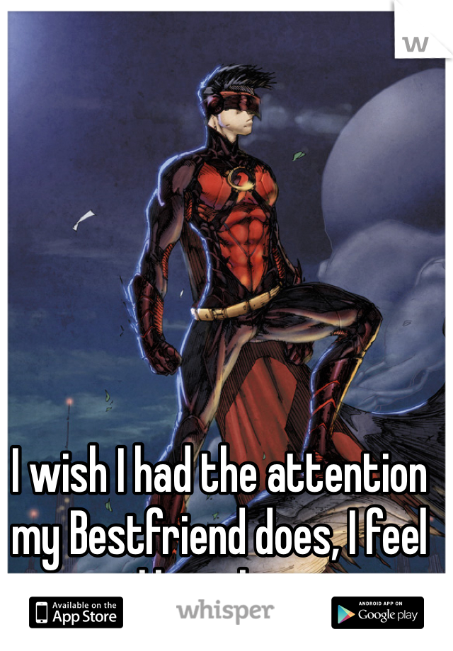 I wish I had the attention my Bestfriend does, I feel like robin..