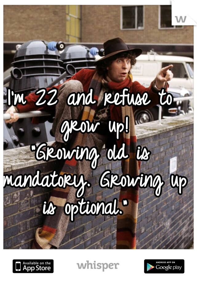 I'm 22 and refuse to grow up!










"Growing old is mandatory. Growing up is optional."  