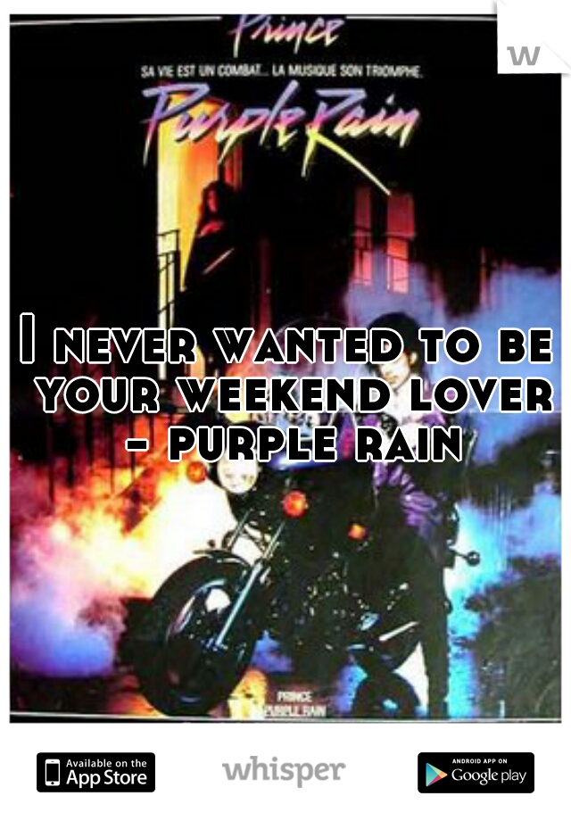 I never wanted to be your weekend lover - purple rain