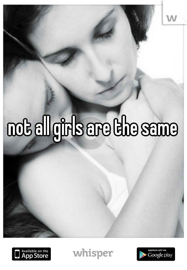 not all girls are the same