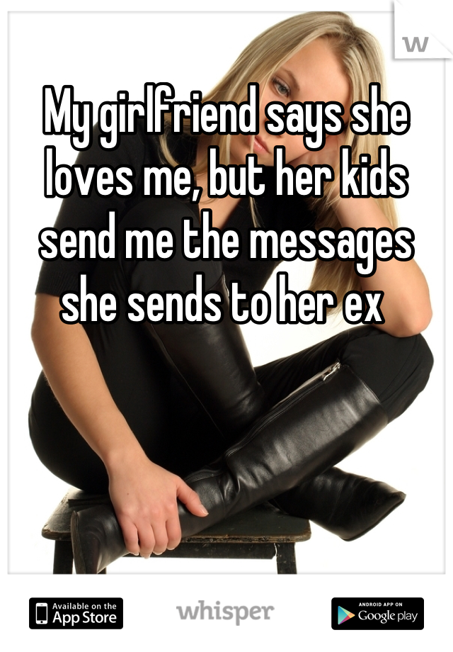 My girlfriend says she loves me, but her kids send me the messages she sends to her ex 