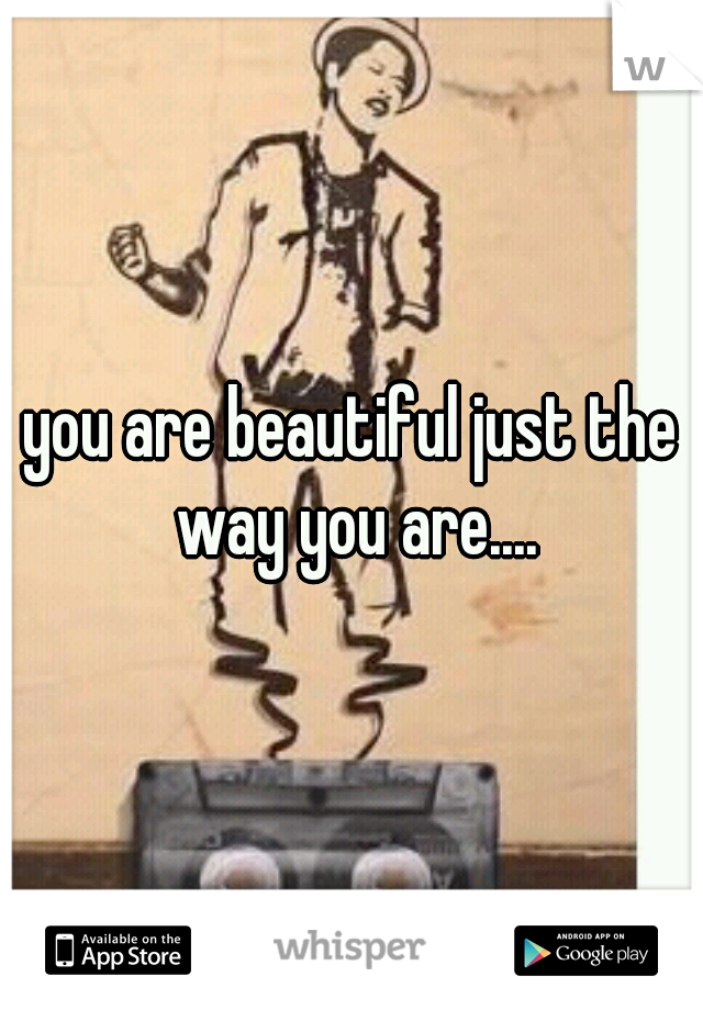 you are beautiful just the way you are....