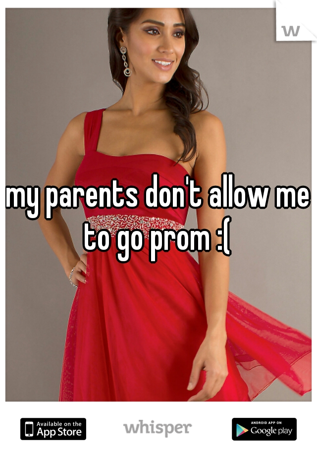 my parents don't allow me to go prom :( 