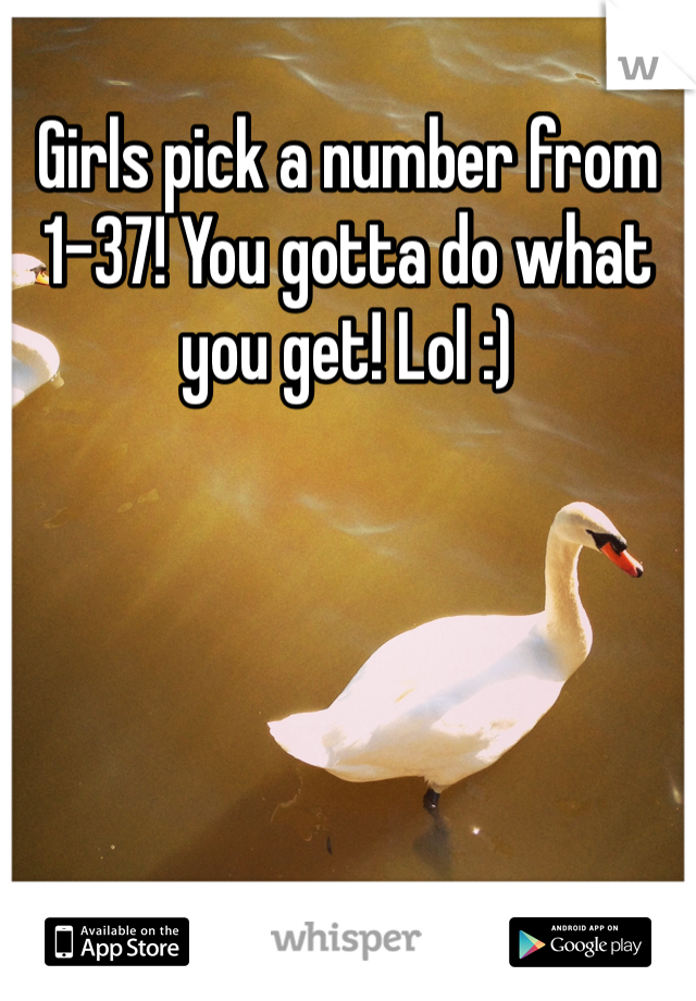 Girls pick a number from 1-37! You gotta do what you get! Lol :)