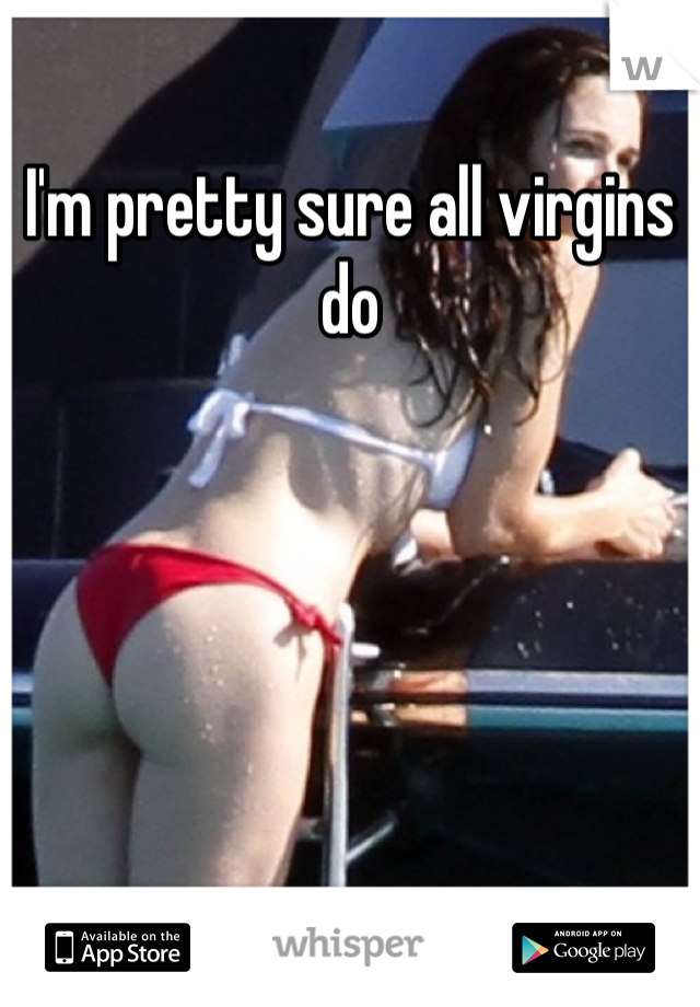 I'm pretty sure all virgins do