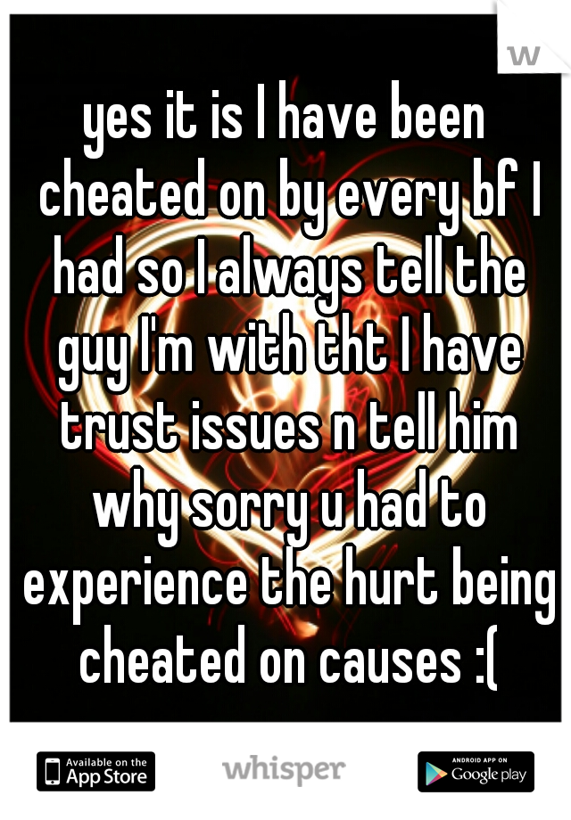 yes it is I have been cheated on by every bf I had so I always tell the guy I'm with tht I have trust issues n tell him why sorry u had to experience the hurt being cheated on causes :(