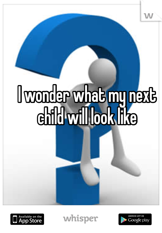 I wonder what my next child will look like