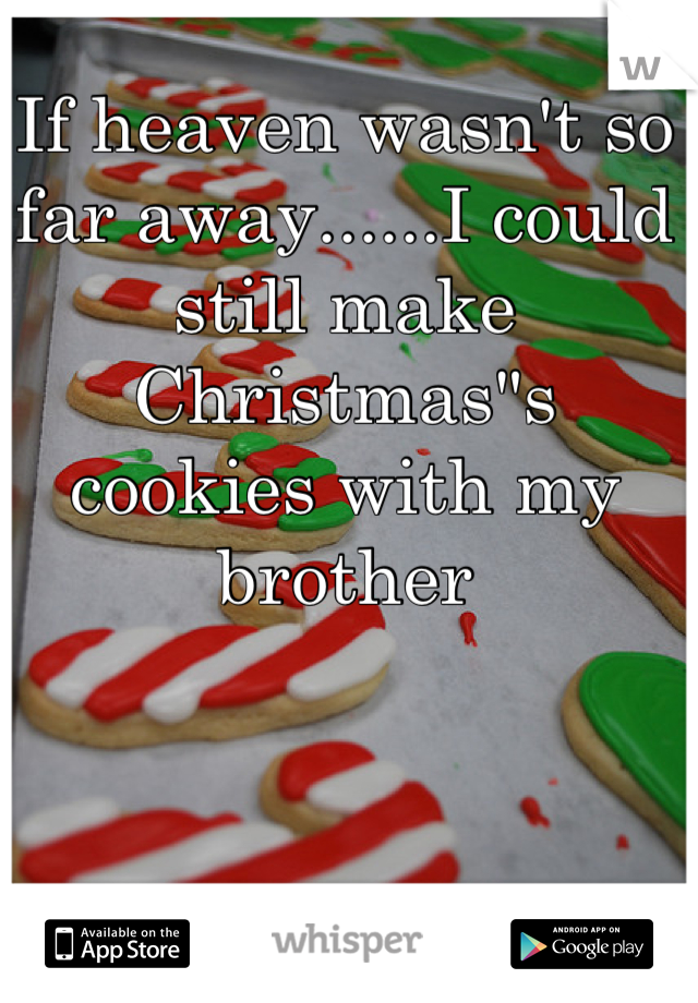 If heaven wasn't so far away......I could still make Christmas"s cookies with my brother