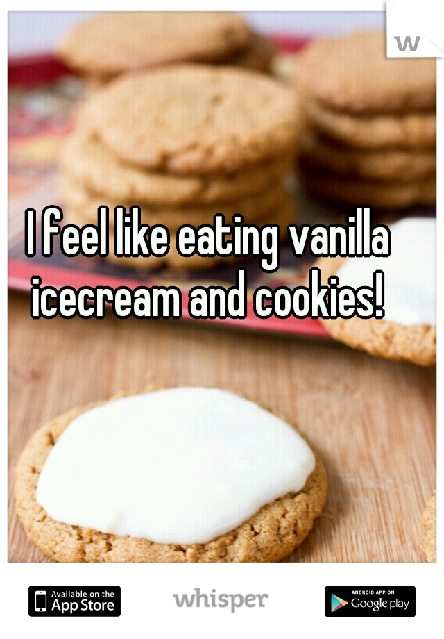 I feel like eating vanilla icecream and cookies! 