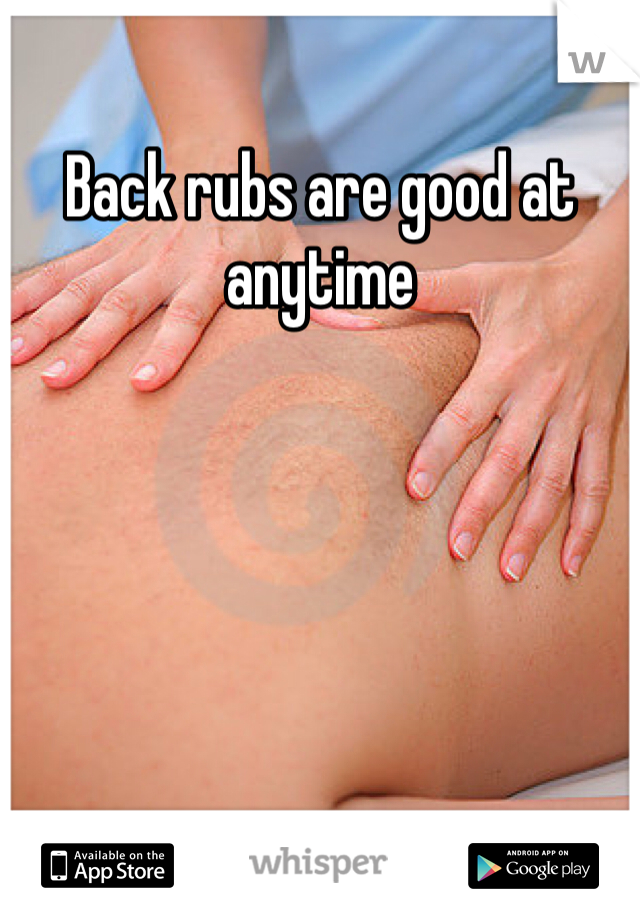 Back rubs are good at anytime 