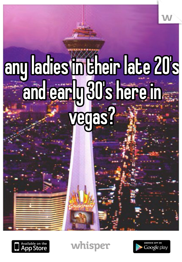 any ladies in their late 20's and early 30's here in vegas?