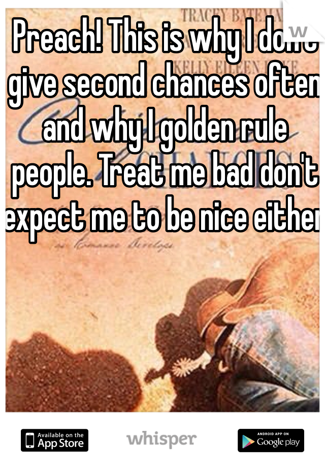 Preach! This is why I don't give second chances often and why I golden rule people. Treat me bad don't expect me to be nice either