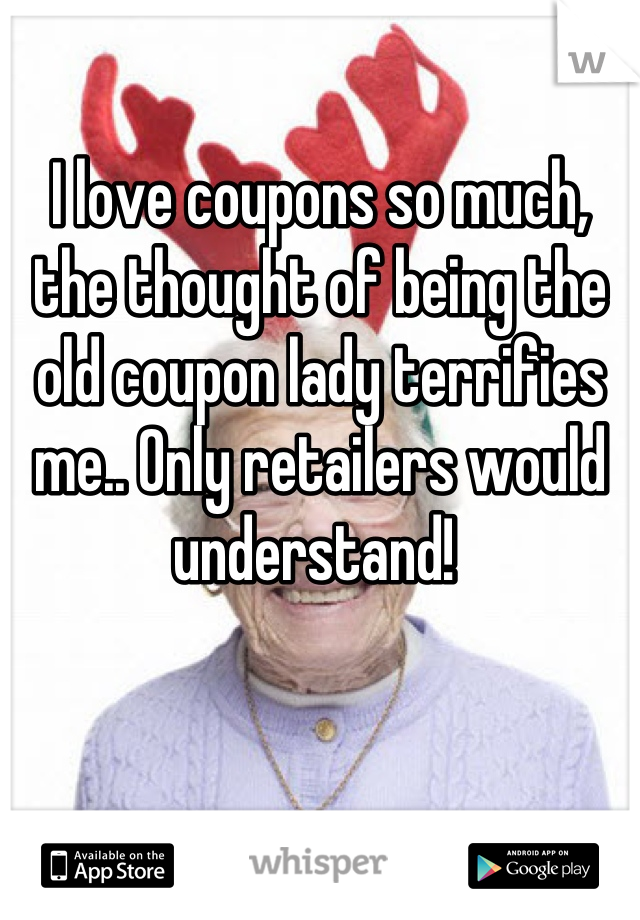 I love coupons so much, the thought of being the old coupon lady terrifies me.. Only retailers would understand! 
