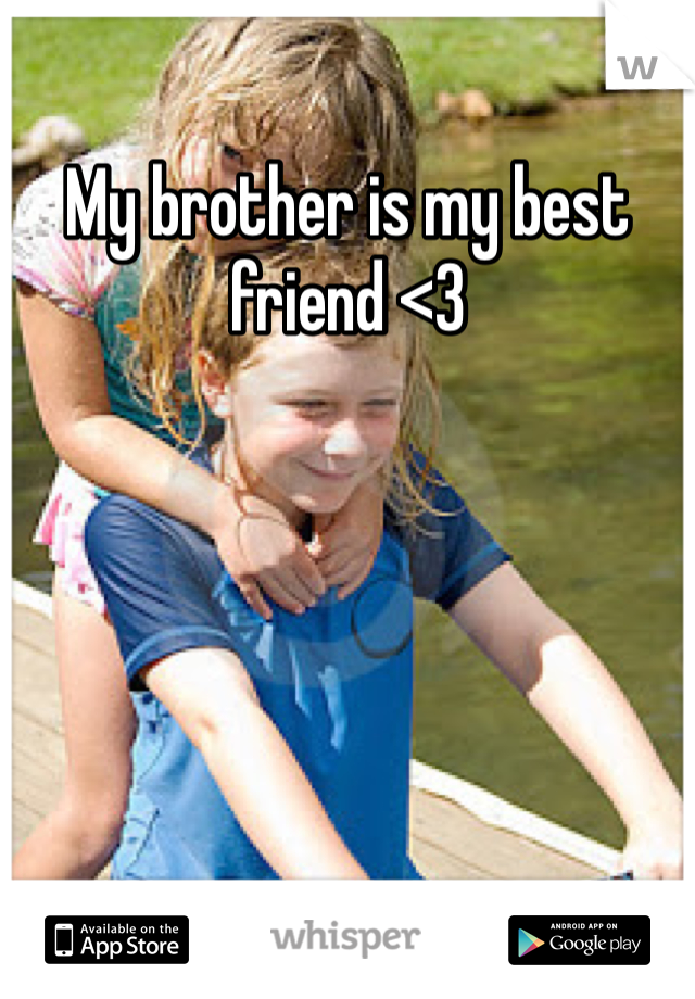 My brother is my best friend <3
