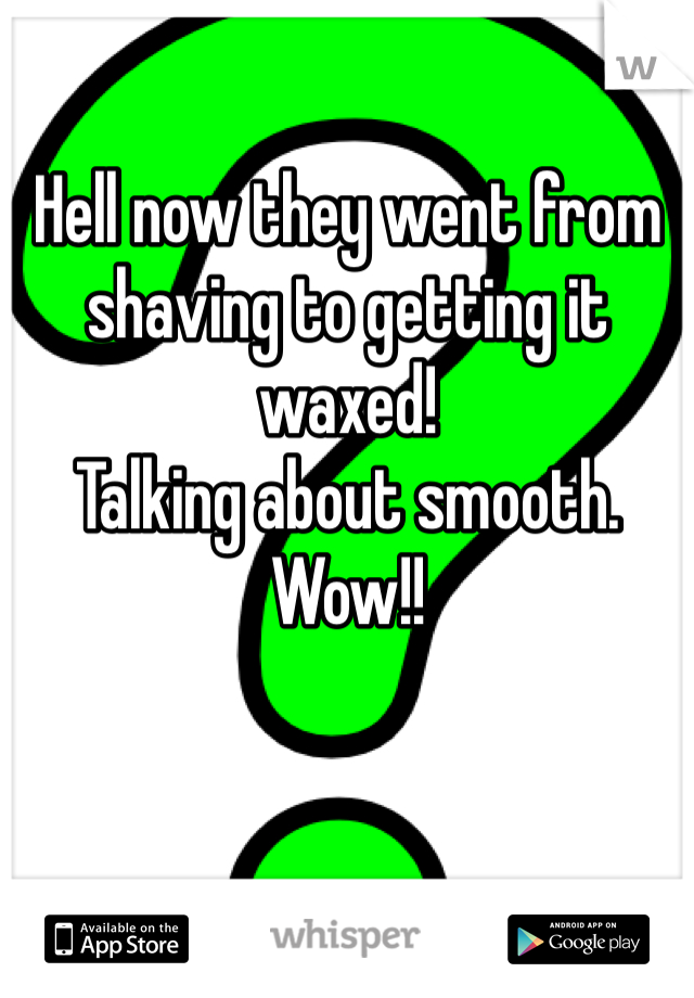 Hell now they went from shaving to getting it waxed! 
Talking about smooth. Wow!! 