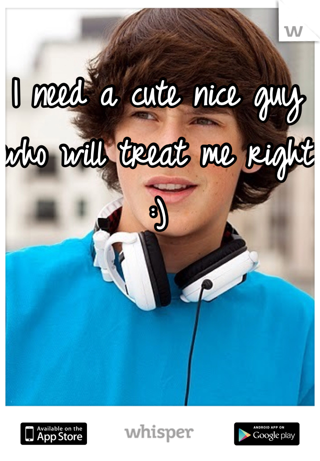 I need a cute nice guy who will treat me right :)