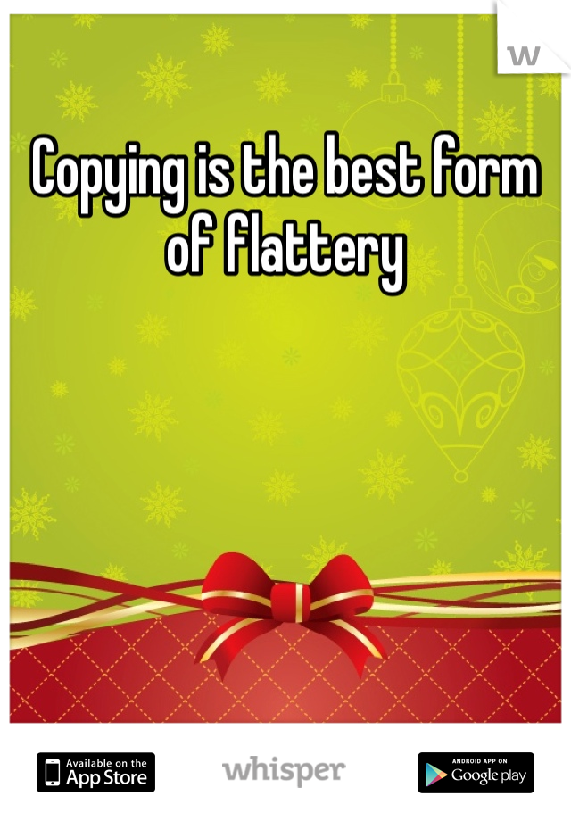 Copying is the best form of flattery