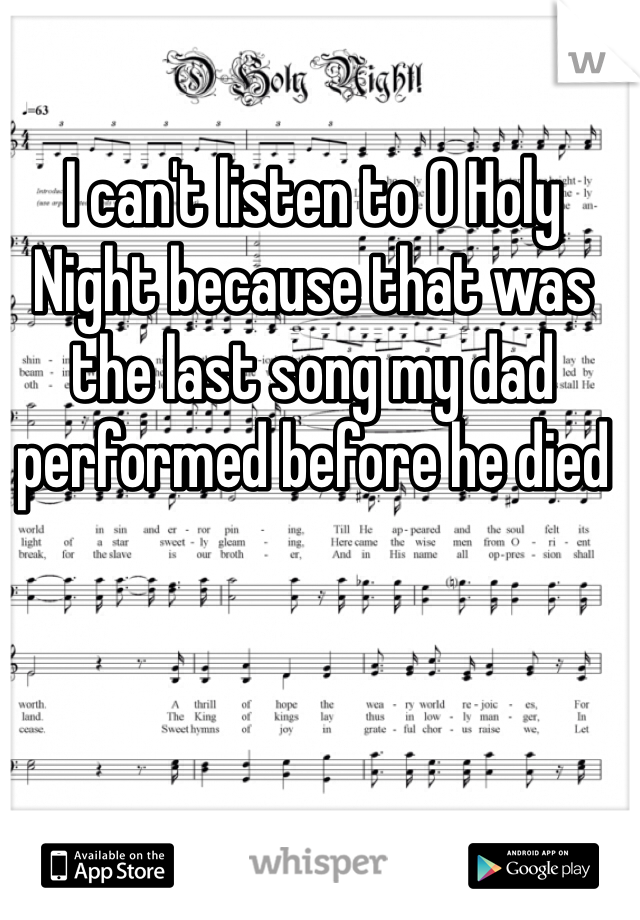 I can't listen to O Holy Night because that was the last song my dad performed before he died