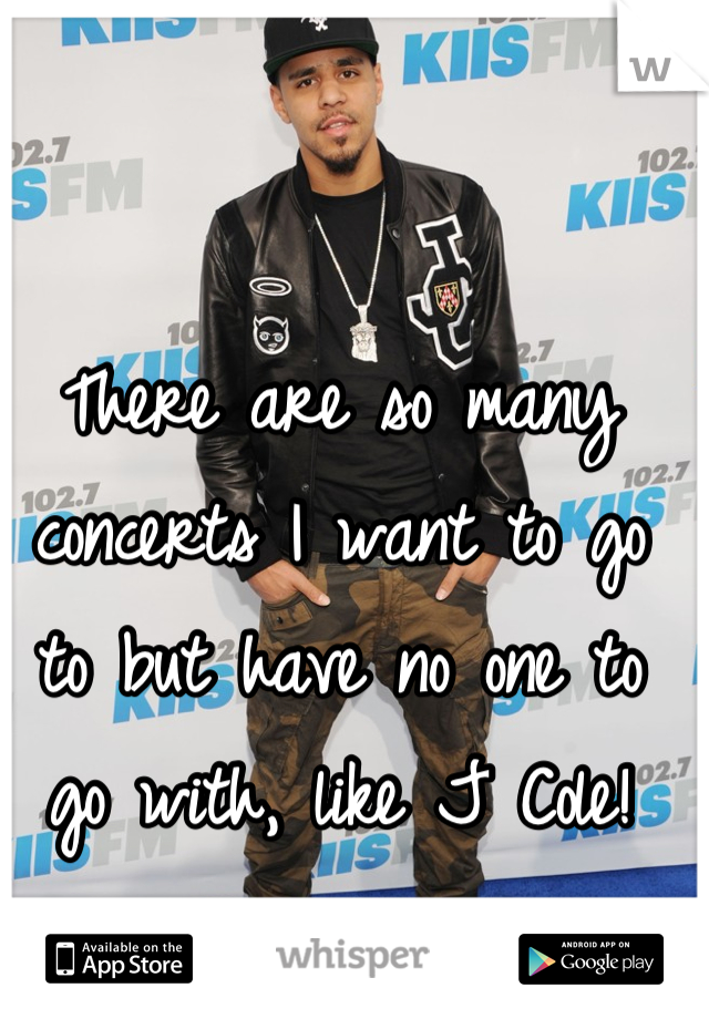 There are so many concerts I want to go to but have no one to go with, like J Cole!