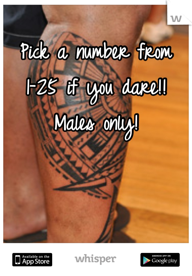 Pick a number from 1-25 if you dare!! Males only!