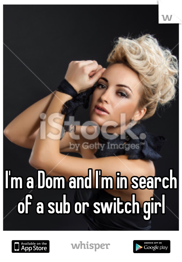 I'm a Dom and I'm in search of a sub or switch girl 