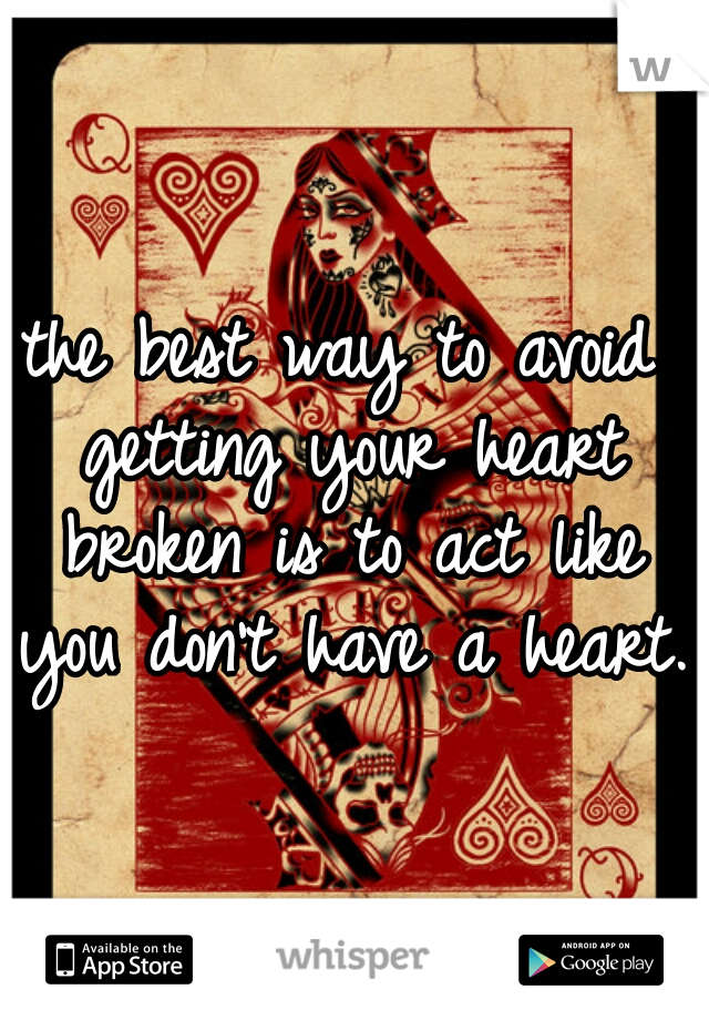 the best way to avoid getting your heart broken is to act like you don't have a heart.  