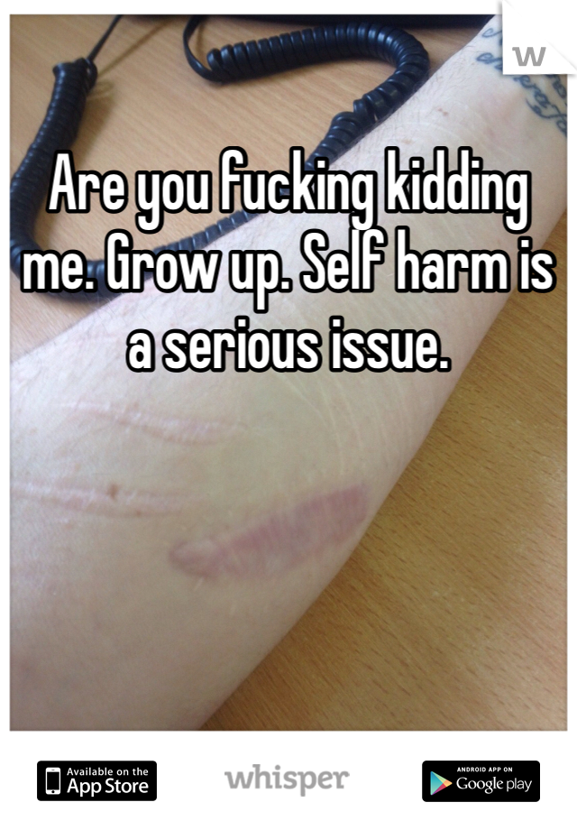 Are you fucking kidding me. Grow up. Self harm is a serious issue. 