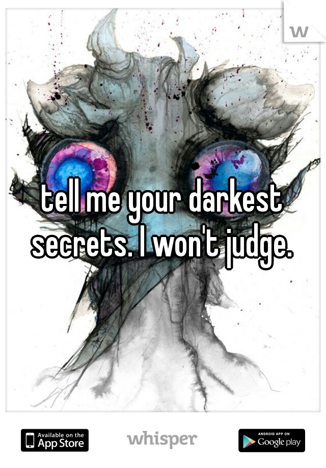 tell me your darkest secrets. I won't judge. 