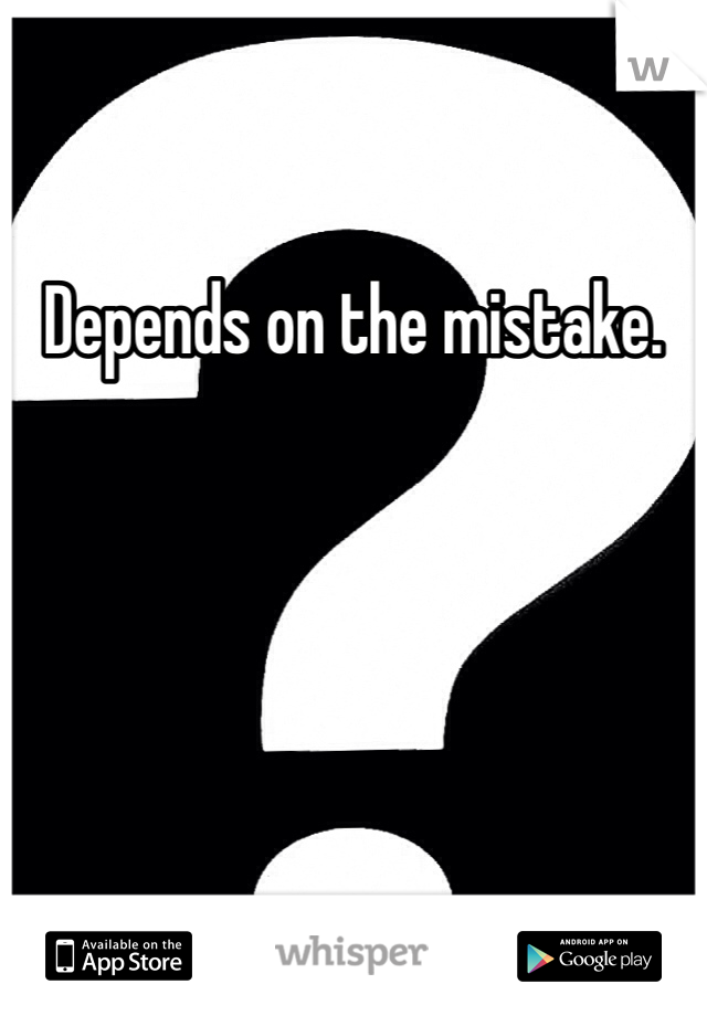 Depends on the mistake. 