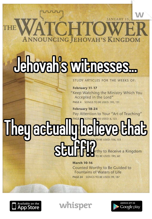 Jehovah's witnesses...


They actually believe that stuff!?