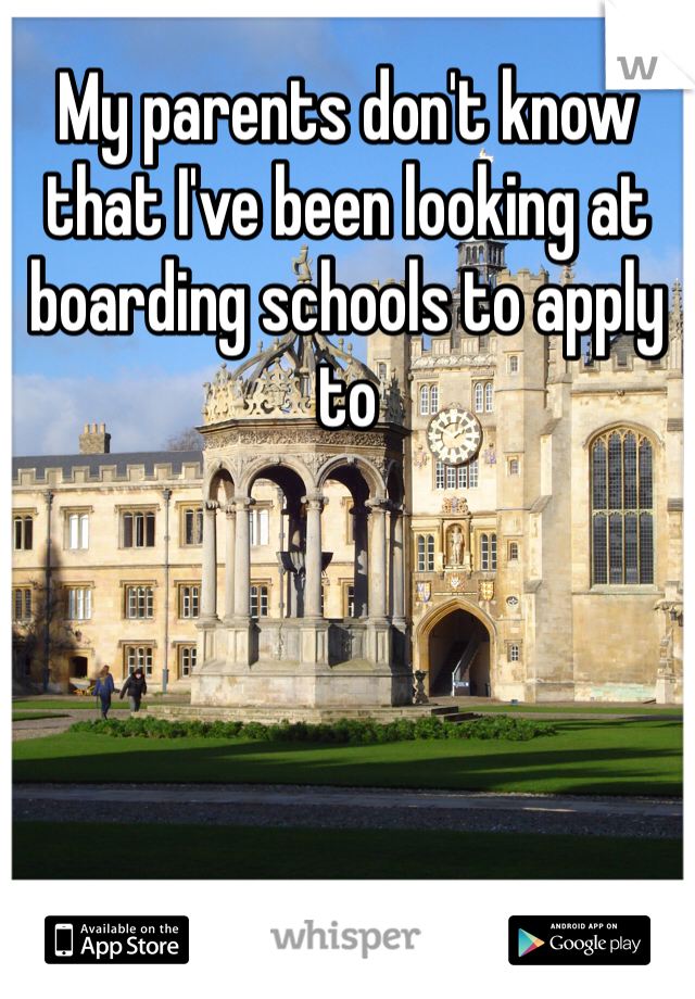 My parents don't know that I've been looking at boarding schools to apply to
