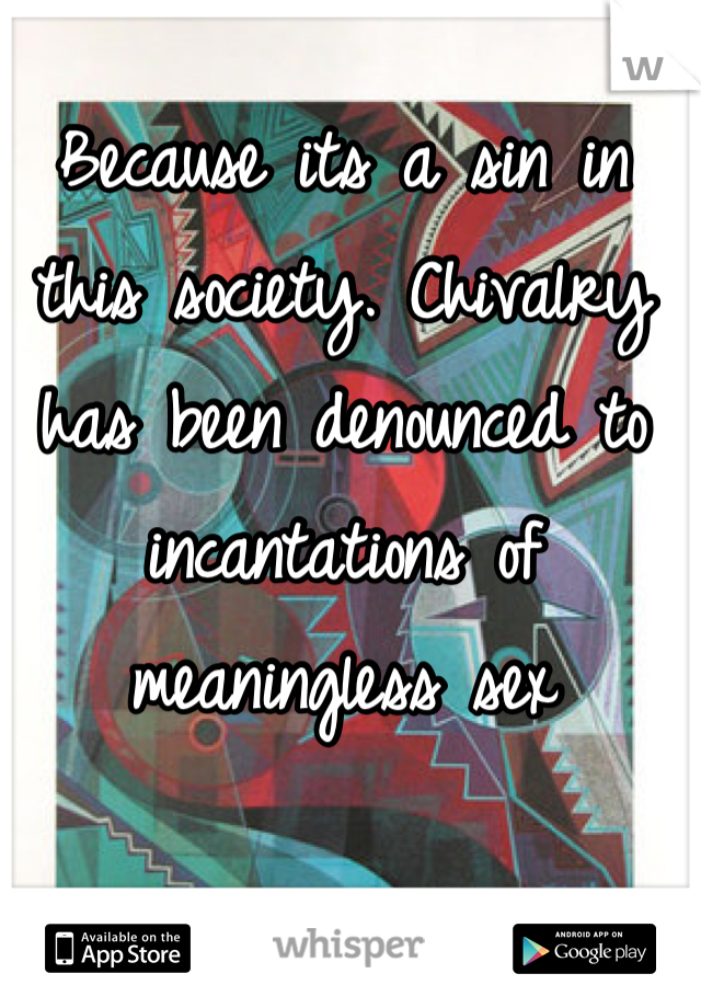 Because its a sin in this society. Chivalry has been denounced to incantations of meaningless sex