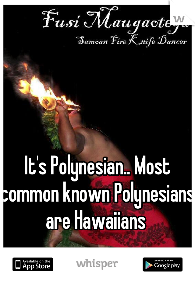 It's Polynesian.. Most common known Polynesians are Hawaiians 
