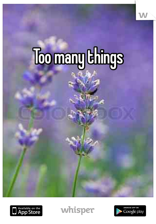 Too many things