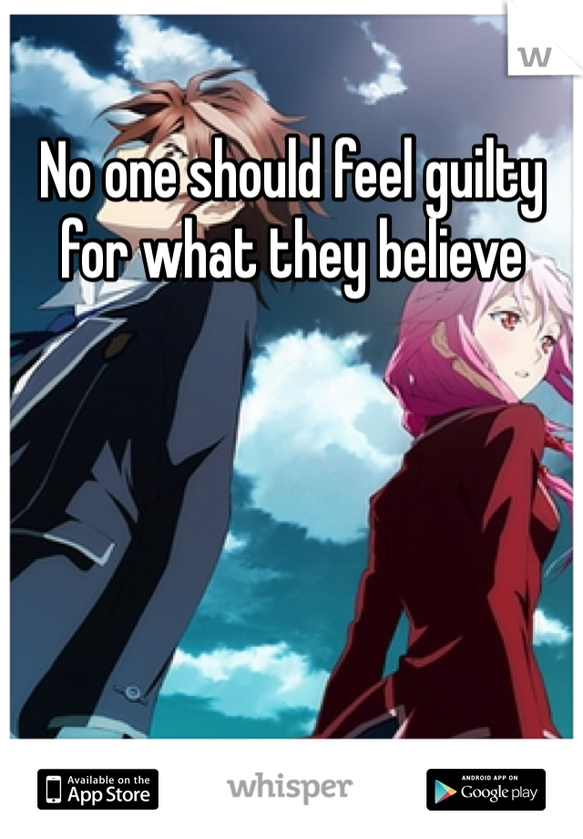 No one should feel guilty for what they believe