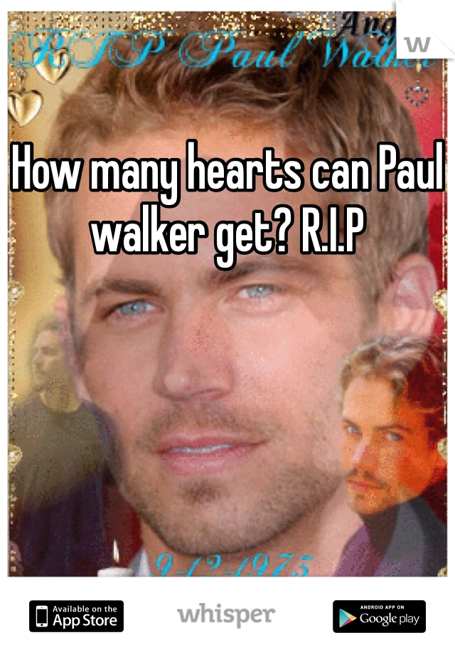 How many hearts can Paul walker get? R.I.P 