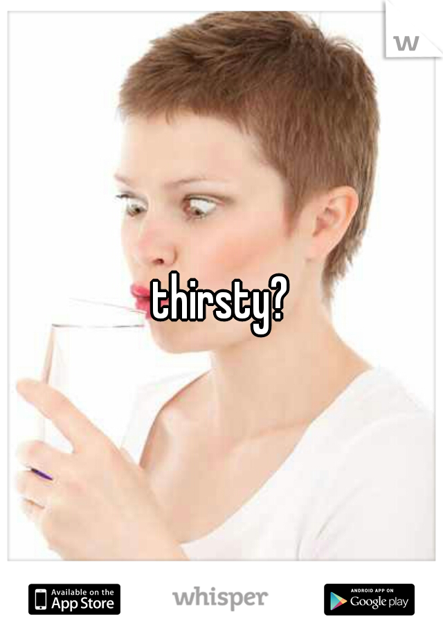 thirsty?