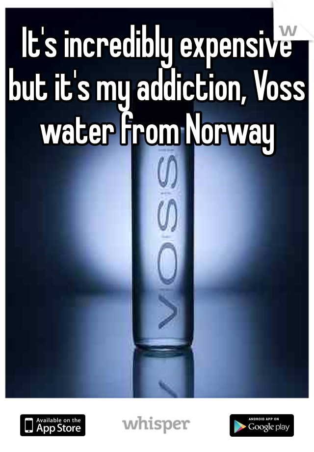 It's incredibly expensive but it's my addiction, Voss water from Norway 