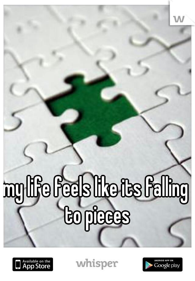 my life feels like its falling to pieces