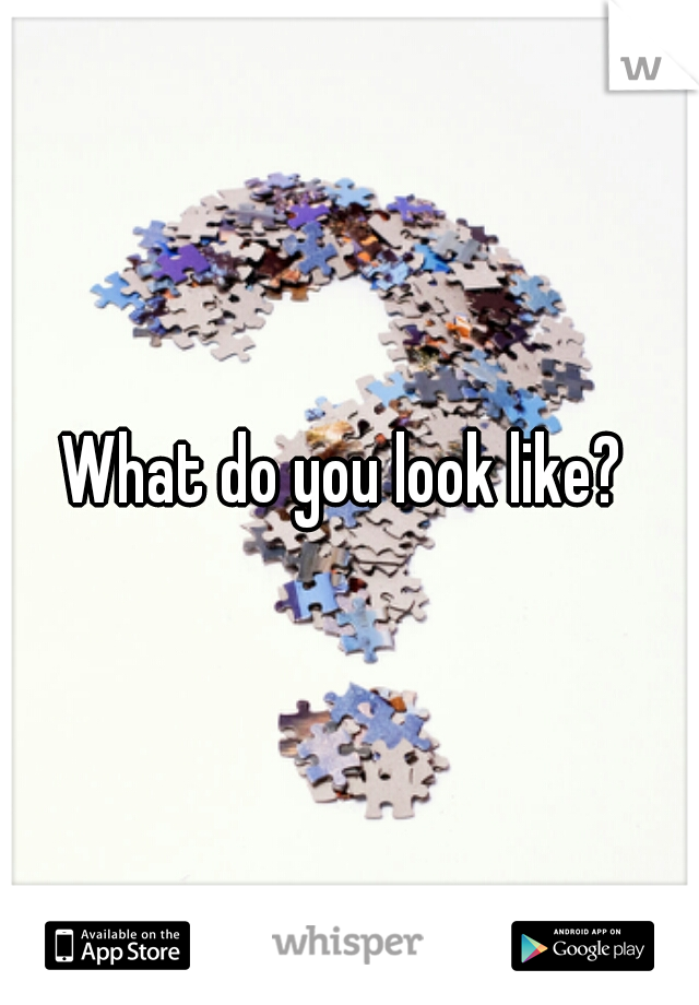 What do you look like? 