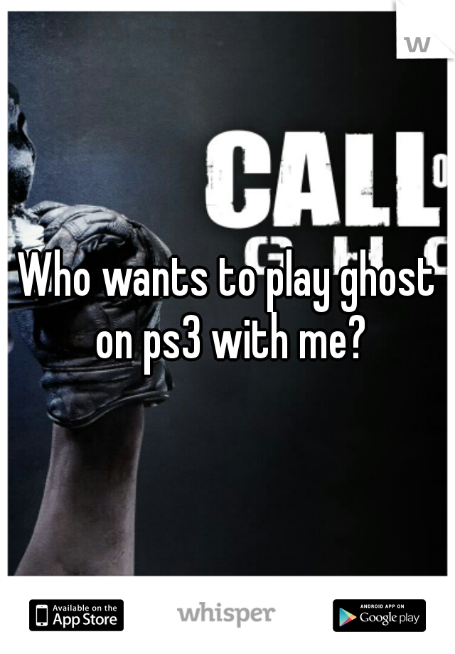 Who wants to play ghost on ps3 with me?