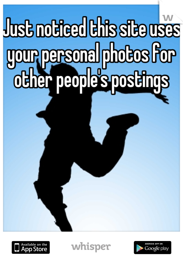 Just noticed this site uses your personal photos for other people's postings