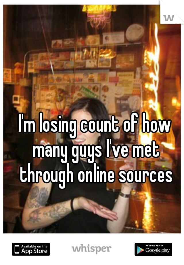 I'm losing count of how many guys I've met through online sources
