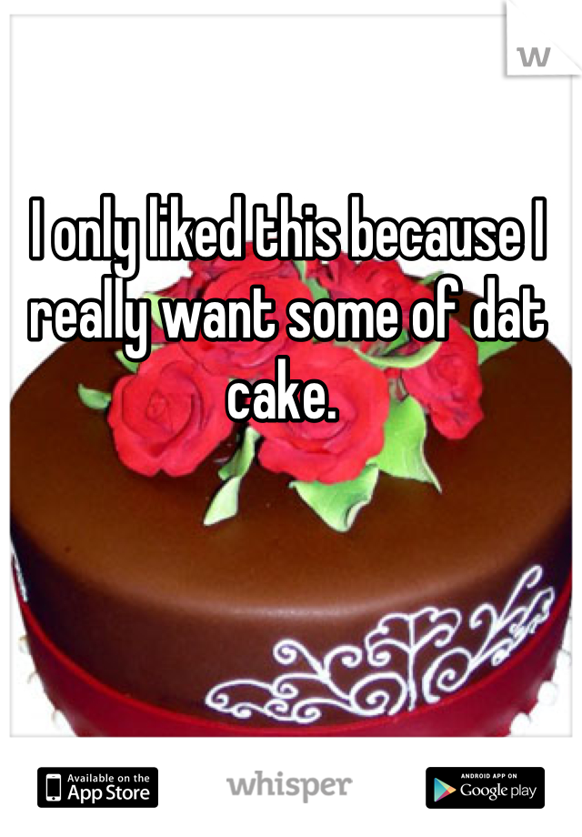 I only liked this because I really want some of dat cake. 