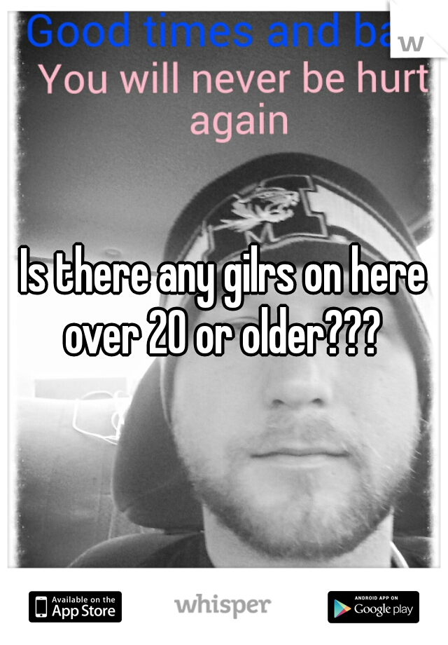 Is there any gilrs on here over 20 or older??? 