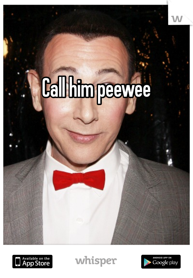 Call him peewee 