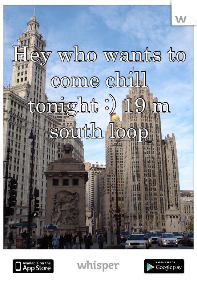 Hey who wants to come chill tonight :) 19 m south loop 