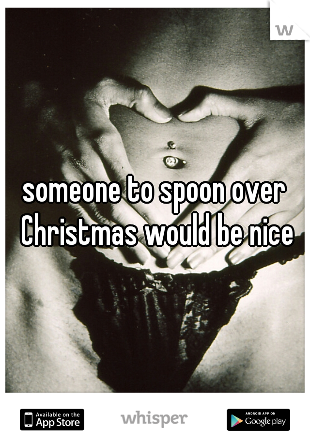 someone to spoon over Christmas would be nice